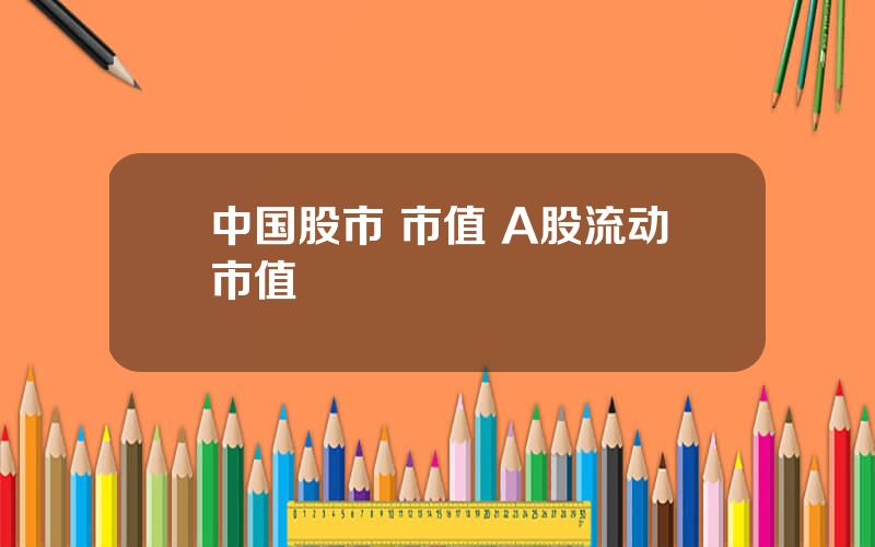 中国股市 市值 A股流动市值